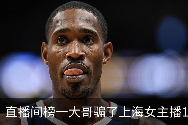直播间榜一大哥骗了上海女主播122万