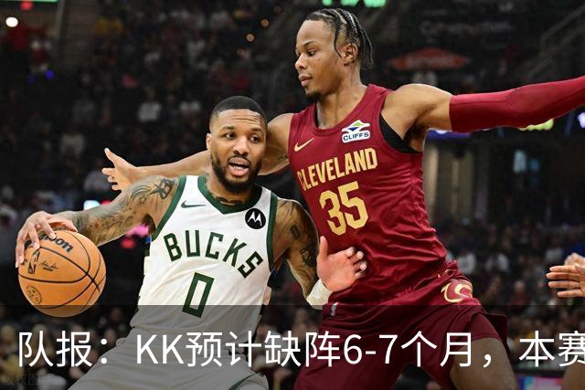队报：KK预计缺阵6-7个月，本赛季复出希望渺茫