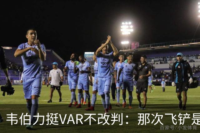 韦伯力挺VAR不改判：那次飞铲是高档鲁莽犯规
